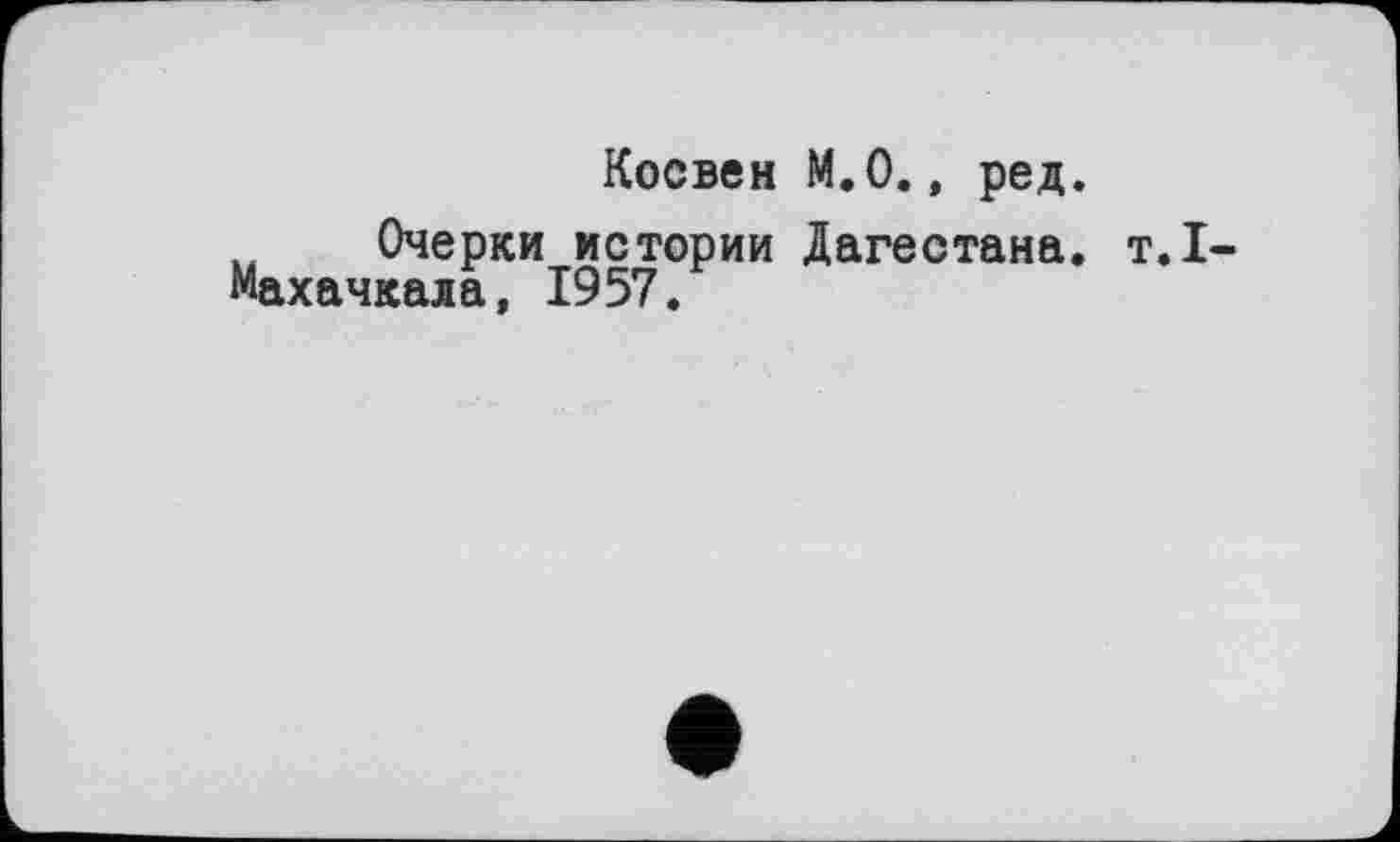 ﻿Косвен М. 0., ред.
Очерки истории Дагестана, т.1-Махачкала, 1957.